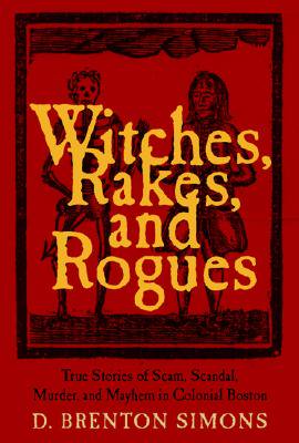 Witches, Rakes, and Rogues : True Stories of Scam, Scandal, Murder, and Mayhem in Boston,