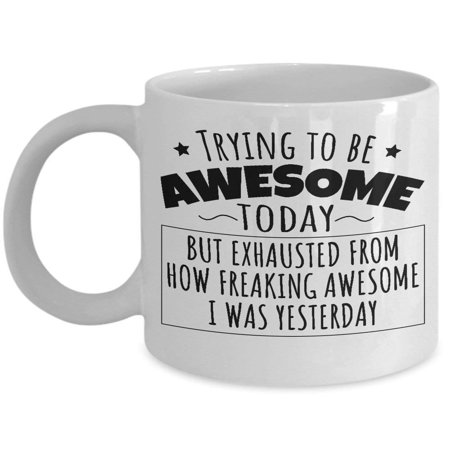 Freaking Awesome Yesterday Humorous Coffee & Tea Gift Mug, Funny Office Gifts and Products for Men & Women, Best Birthday Gag Presents for Best Friend, Boyfriend, Girlfriend, Mom, Dad, Him or (Good 40th Birthday Gifts For Best Friend)