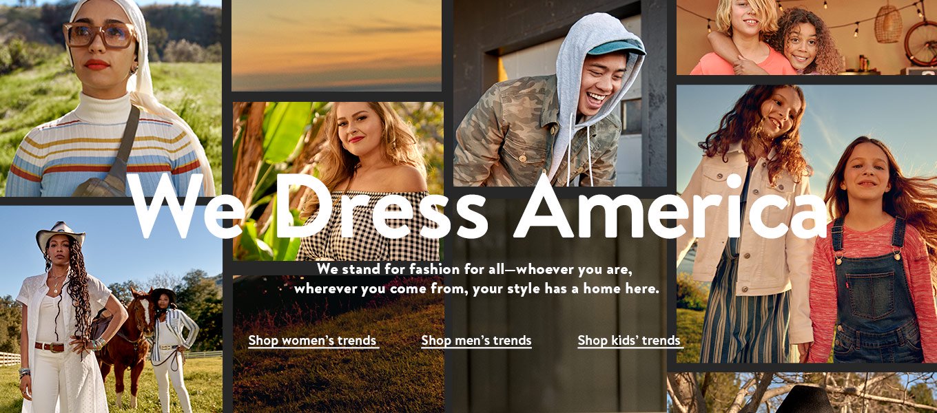 We dress America. We stand for fashion for all—whoever you are, wherever you come from, your style has a home here. Shop women’s trends. Shop men’s trends. Shop kids’ trends.
