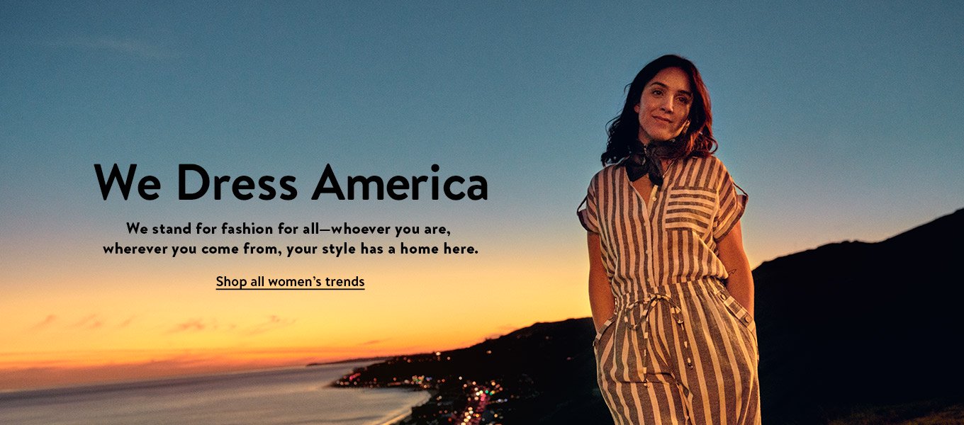 We dress America. We stand for fashion for all—whoever you are, wherever you come from, your style has a home here. Shop all women’s trends.